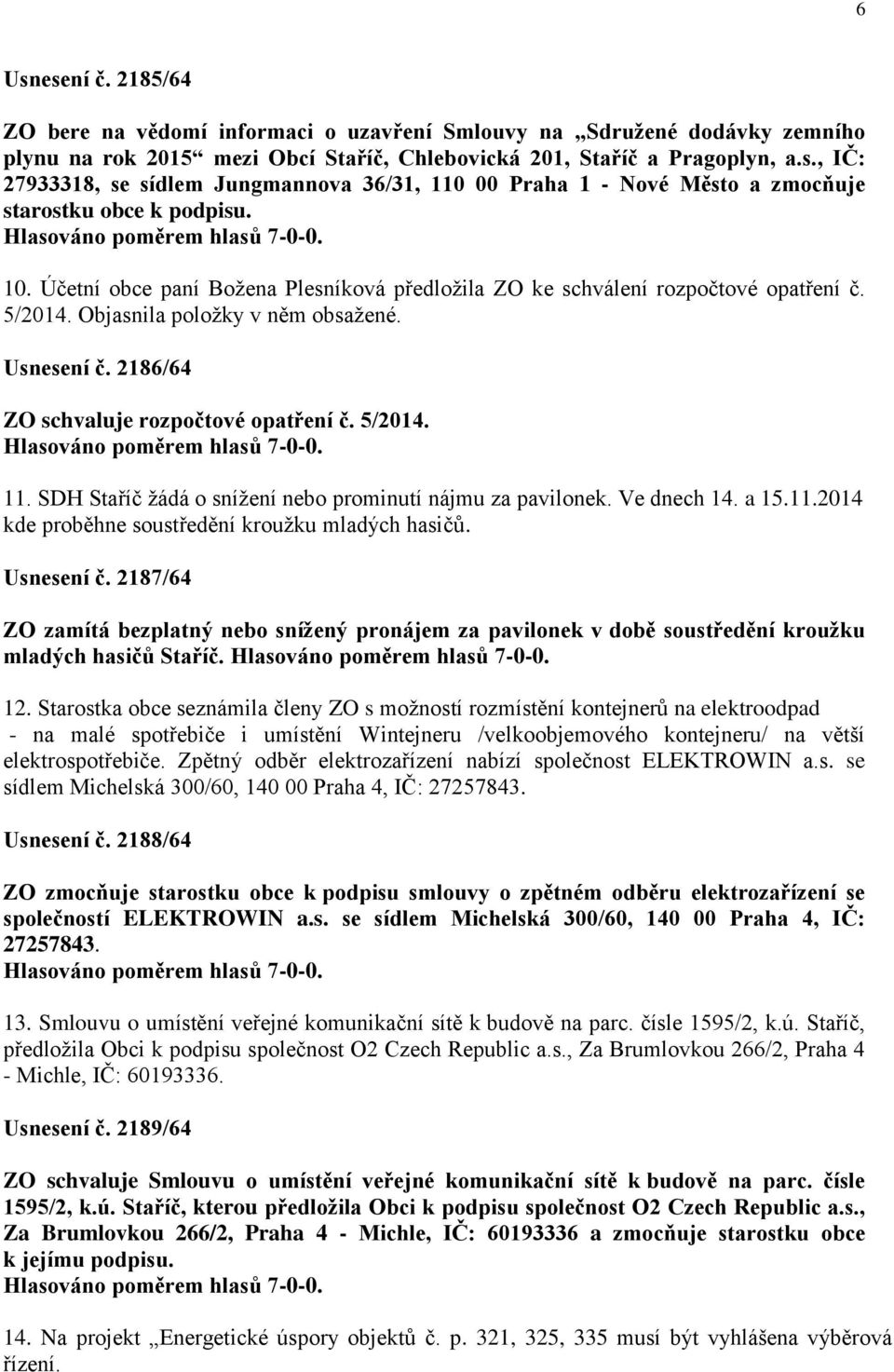 SDH Staříč žádá o snížení nebo prominutí nájmu za pavilonek. Ve dnech 14. a 15.11.2014 kde proběhne soustředění kroužku mladých hasičů. Usnesení č.