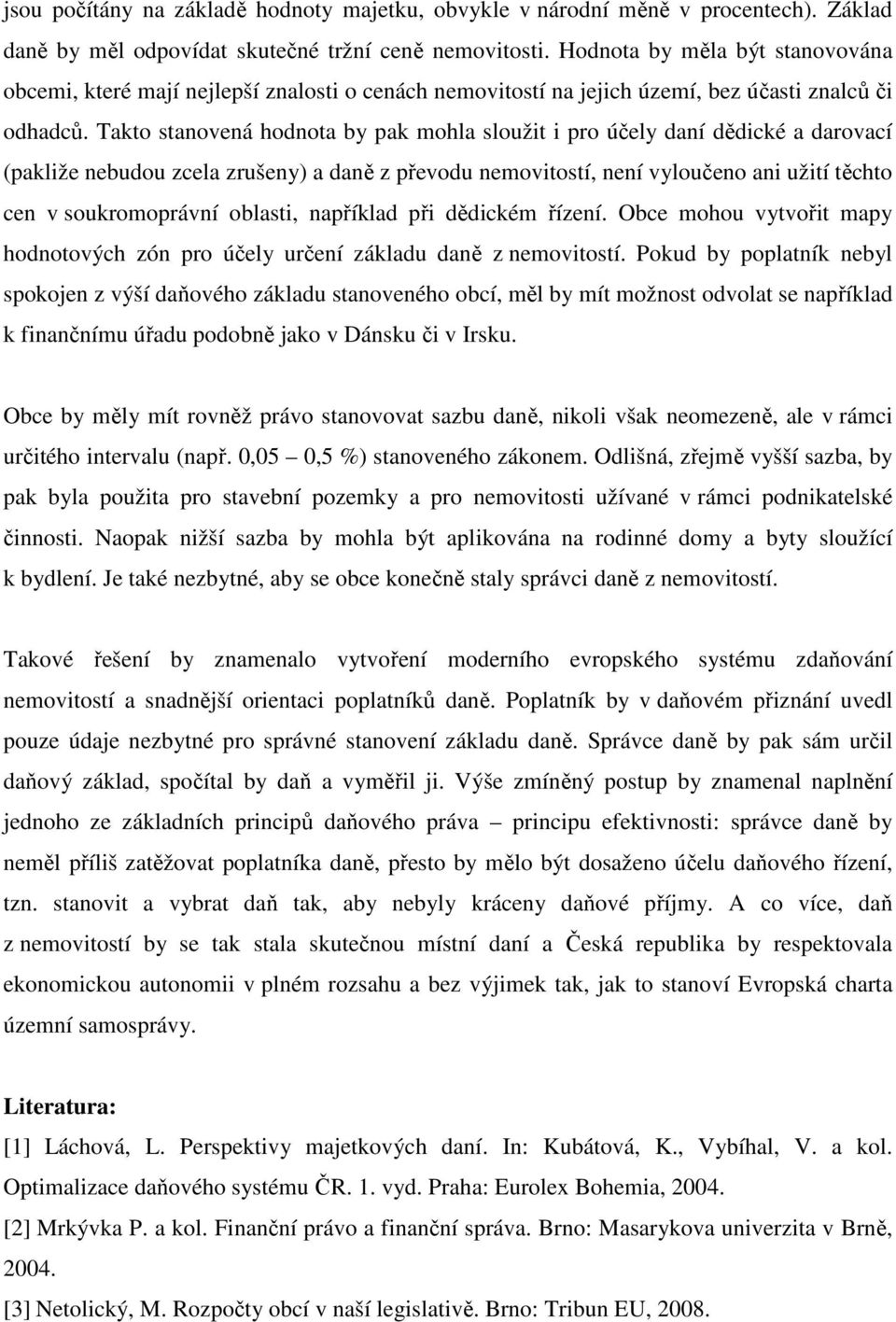 Takto stanovená hodnota by pak mohla sloužit i pro účely daní dědické a darovací (pakliže nebudou zcela zrušeny) a daně z převodu nemovitostí, není vyloučeno ani užití těchto cen v soukromoprávní