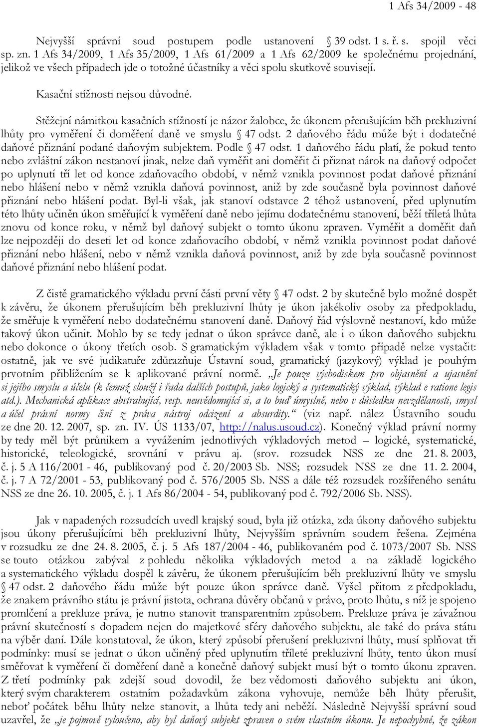 Kasační stížnosti nejsou důvodné. Stěžejní námitkou kasačních stížností je názor žalobce, že úkonem přerušujícím běh prekluzivní lhůty pro vyměření či doměření daně ve smyslu 47 odst.
