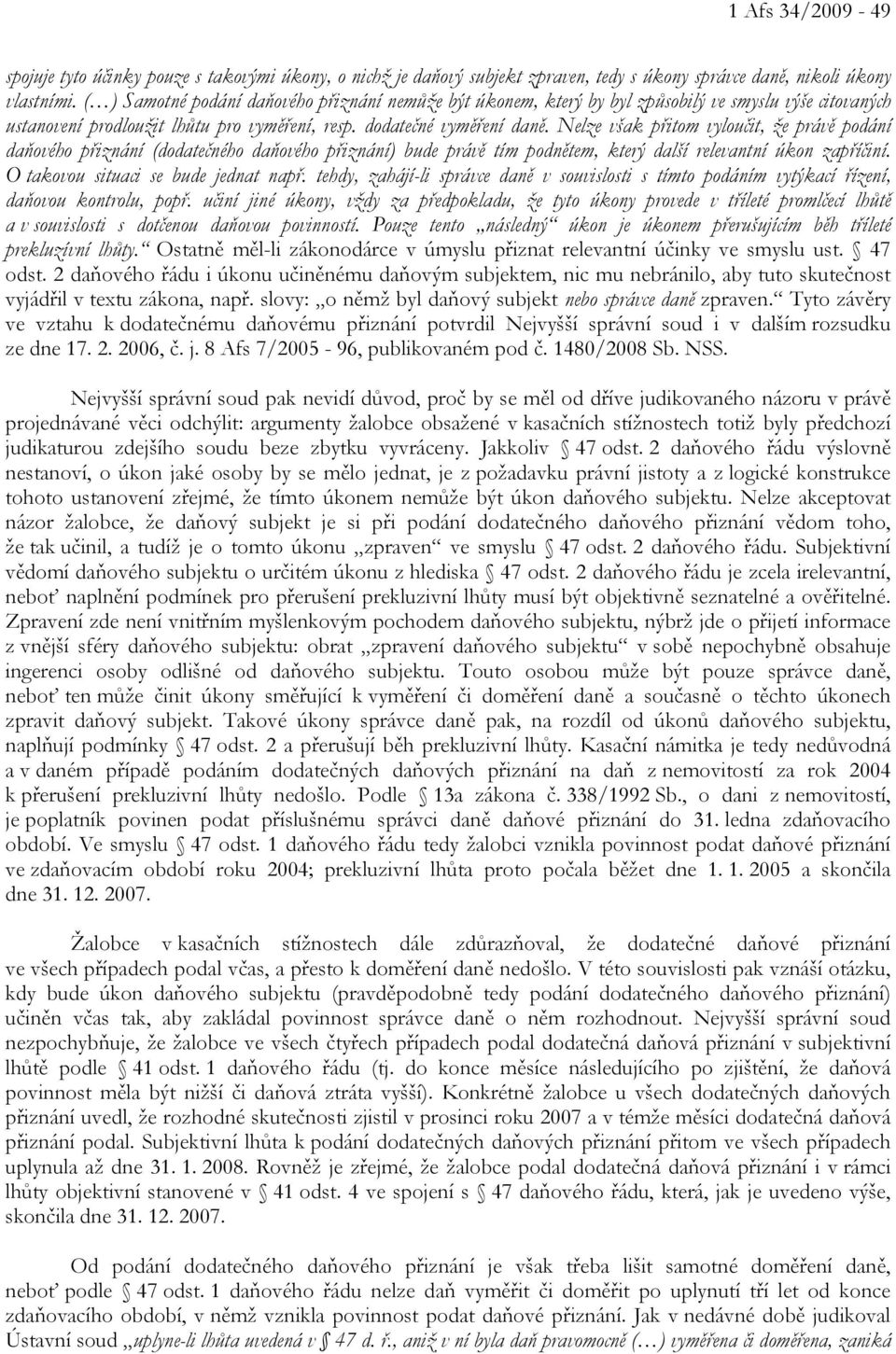 Nelze však přitom vyloučit, že právě podání daňového přiznání (dodatečného daňového přiznání) bude právě tím podnětem, který další relevantní úkon zapříčiní. O takovou situaci se bude jednat např.