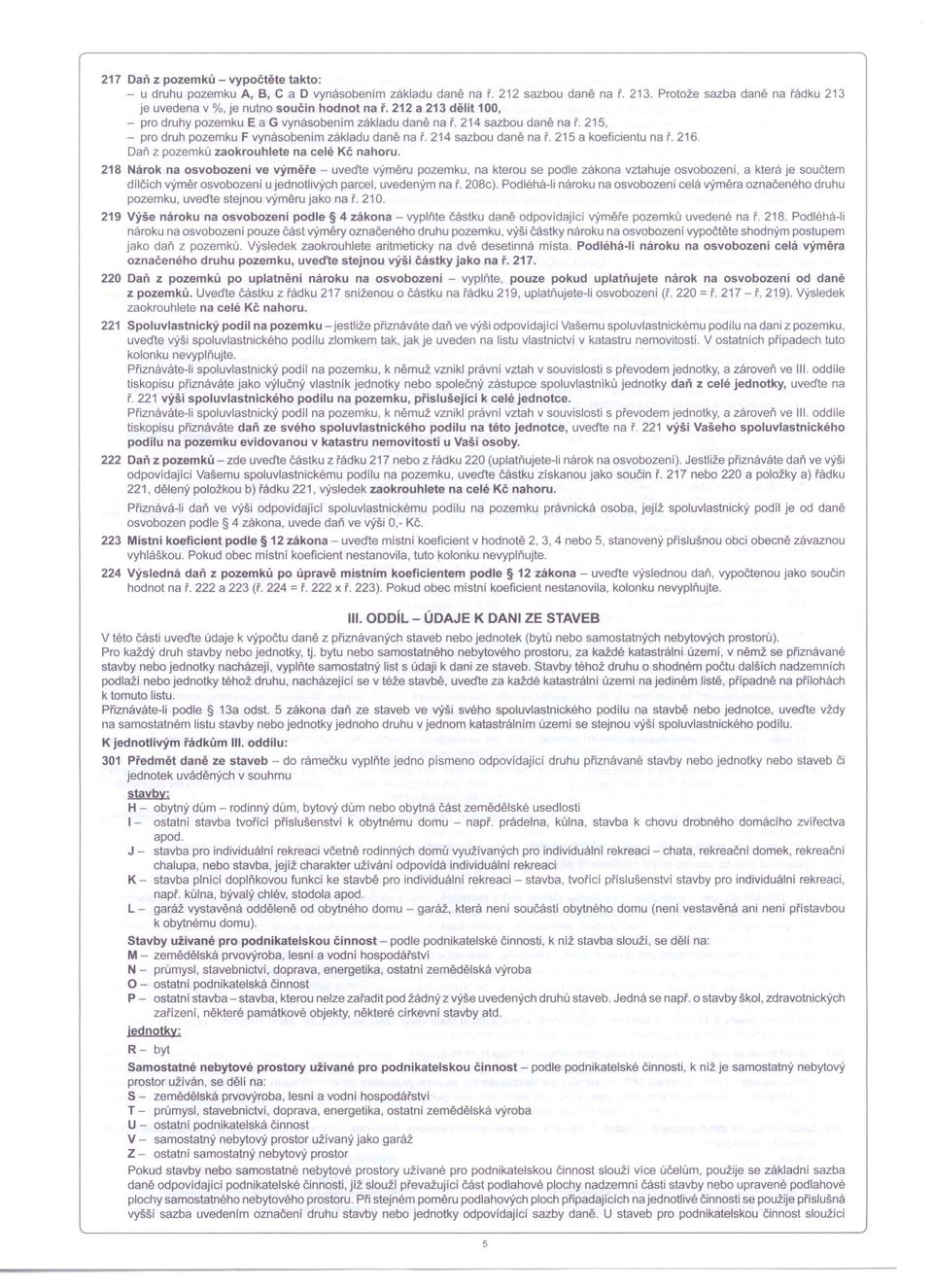 215, - pro druh pozemku F vynásobenim základu daně na ř. 214 sazbou daně na ř. 215 a koeficientu na ř. 216. Daň z pozemku zaokrouhlete na celé Kč nahoru.