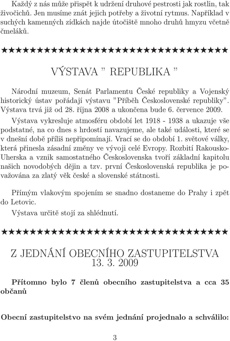 VÝSTAVA REPUBLIKA Národní muzeum, Senát Parlamentu České republiky a Vojenský historický ústav pořádají výstavu Příběh Československé republiky. Výstavatrvájižod28.října2008aukončenabude6.