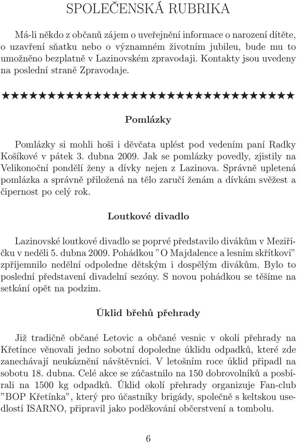 Jak se pomlázky povedly, zjistily na Velikonoční pondělí ženy a dívky nejen z Lazinova. Správně upletená pomlázka a správně přiložená na tělo zaručí ženám a dívkám svěžest a čipernost po celý rok.