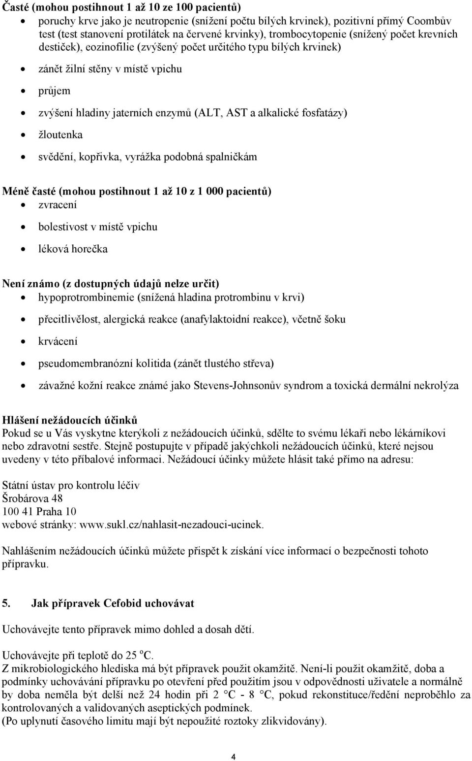 alkalické fosfatázy) žloutenka svědění, kopřivka, vyrážka podobná spalničkám Méně časté (mohou postihnout 1 až 10 z 1 000 pacientů) zvracení bolestivost v místě vpichu léková horečka Není známo (z