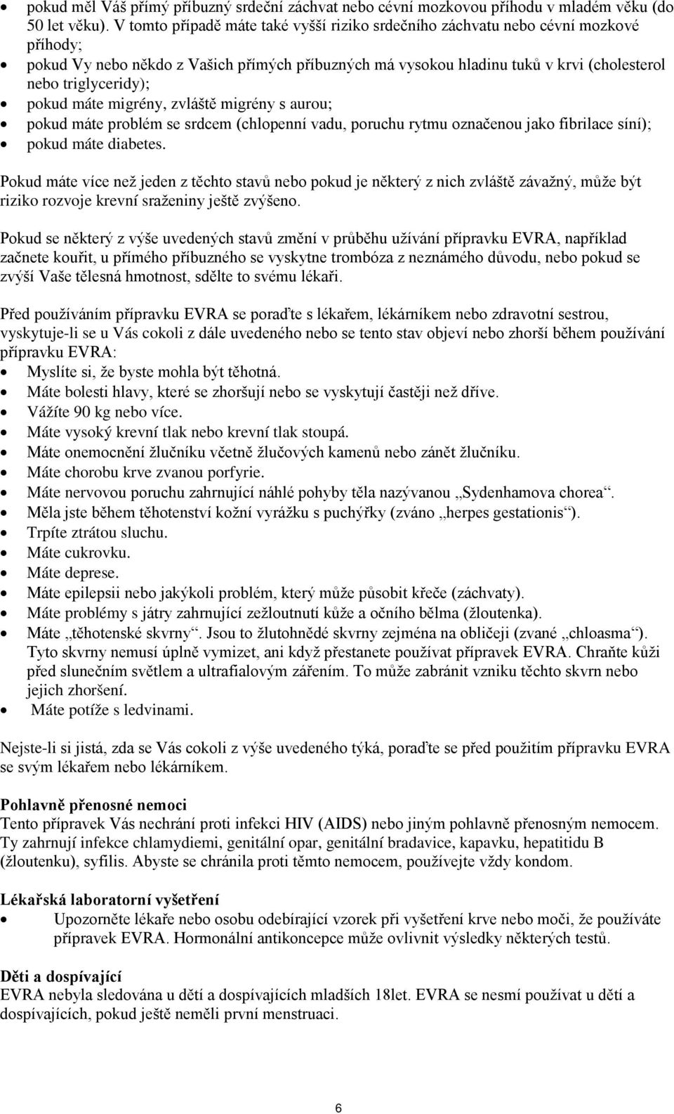 pokud máte migrény, zvláště migrény s aurou; pokud máte problém se srdcem (chlopenní vadu, poruchu rytmu označenou jako fibrilace síní); pokud máte diabetes.