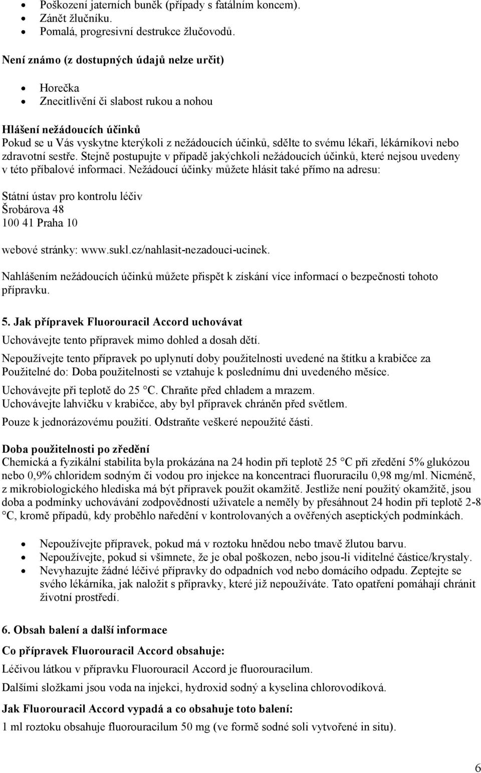 lékárníkovi nebo zdravotní sestře. Stejně postupujte v případě jakýchkoli nežádoucích účinků, které nejsou uvedeny v této příbalové informaci.