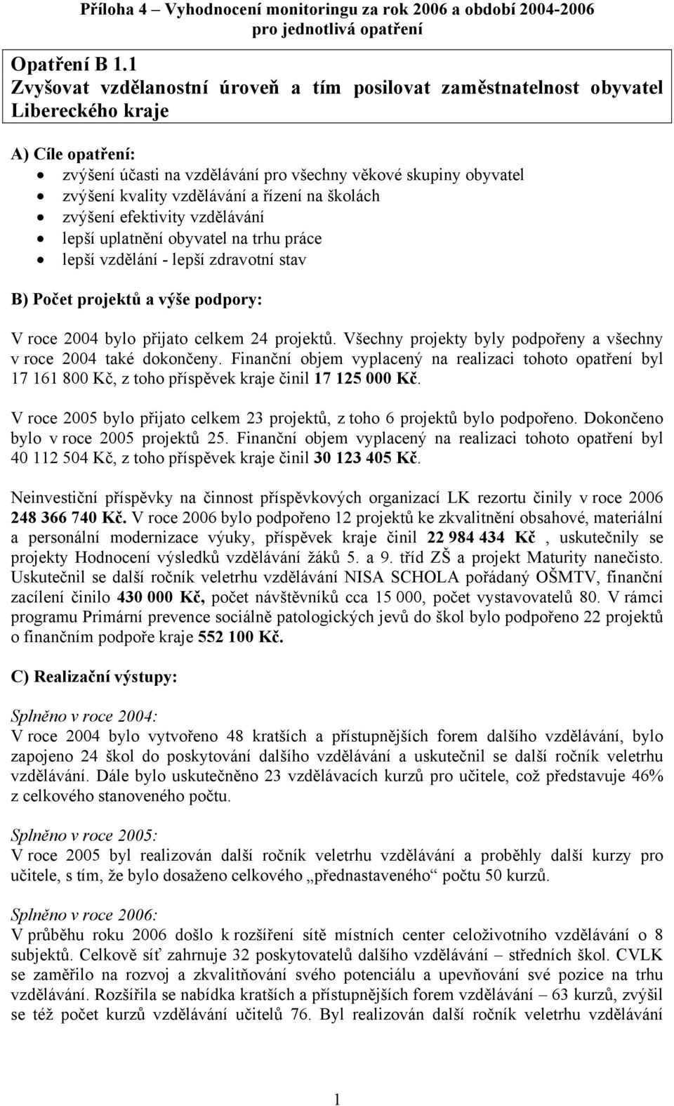 a řízení na školách zvýšení efektivity vzdělávání lepší uplatnění obyvatel na trhu práce lepší vzdělání - lepší zdravotní stav B) Počet projektů a výše podpory: V roce 2004 bylo přijato celkem 24