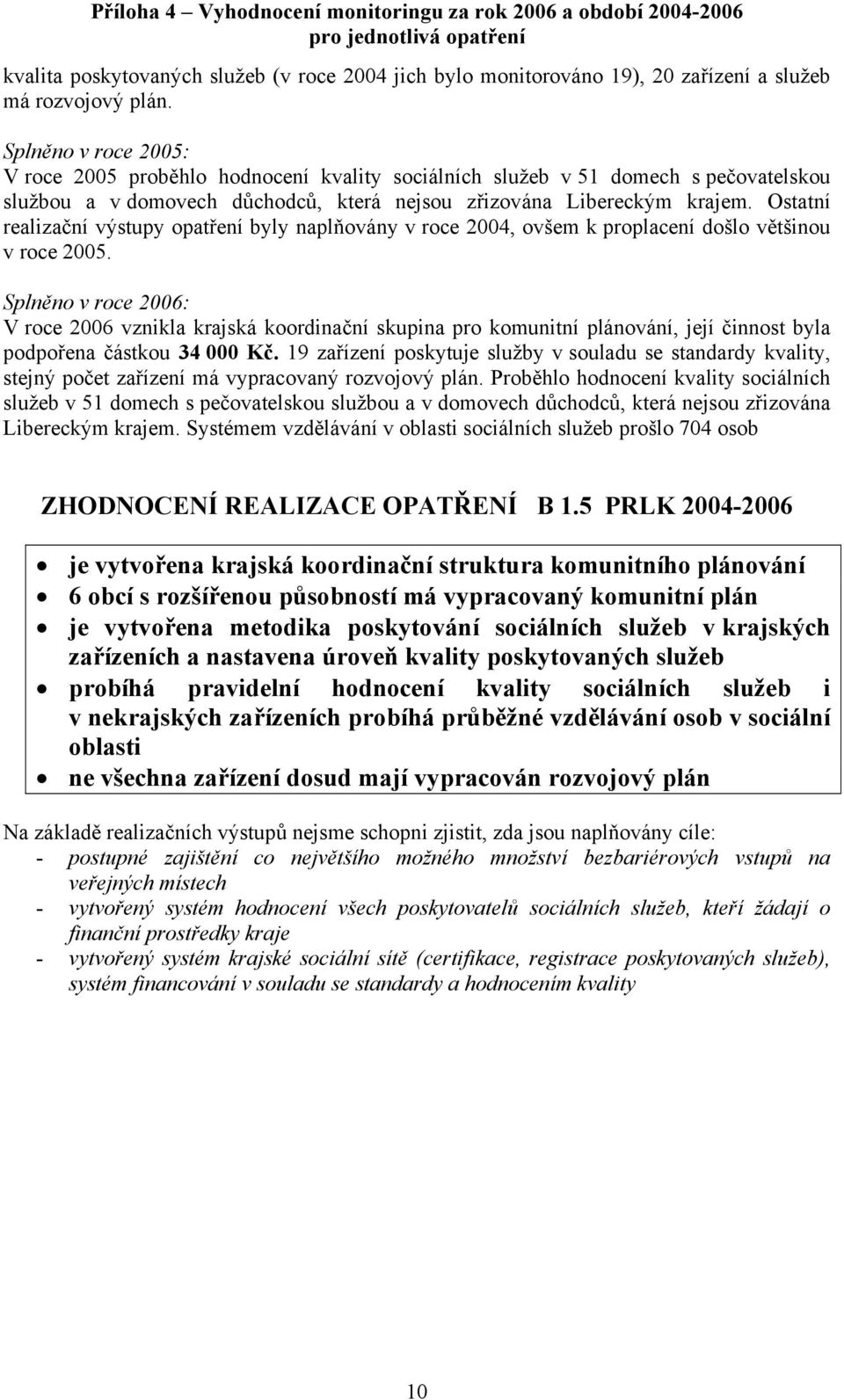 Ostatní realizační výstupy opatření byly naplňovány v roce 2004, ovšem k proplacení došlo většinou v roce 2005.