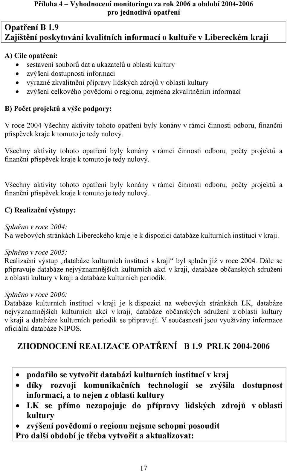 přípravy lidských zdrojů v oblasti kultury zvýšení celkového povědomí o regionu, zejména zkvalitněním informací B) Počet projektů a výše podpory: V roce 2004 Všechny aktivity tohoto opatření byly