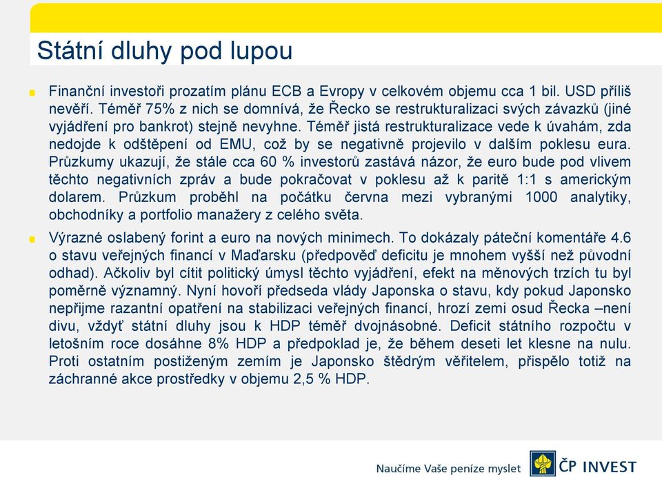 Téměř jistá restrukturalizace vede k úvahám, zda nedojde k odštěpení od EMU, což by se negativně projevilo v dalším poklesu eura.