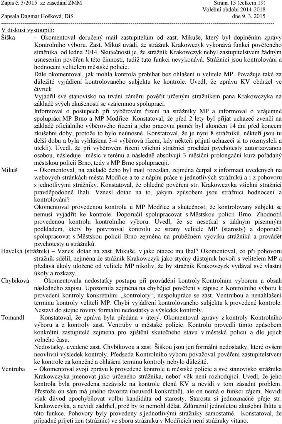 Skutečností je, že strážník Krakowczyk nebyl zastupitelstvem žádným usnesením pověřen k této činnosti, tudíž tuto funkci nevykonává. Strážníci jsou kontrolování a hodnoceni velitelem městské policie.