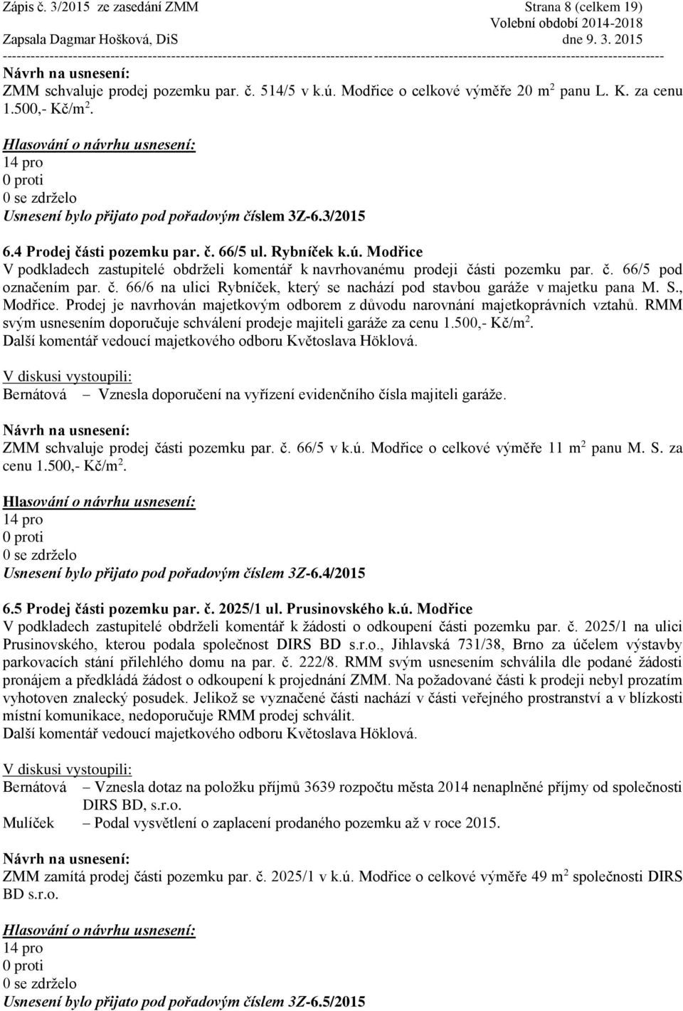 Modřice V podkladech zastupitelé obdrželi komentář k navrhovanému prodeji části pozemku par. č. 66/5 pod označením par. č. 66/6 na ulici Rybníček, který se nachází pod stavbou garáže v majetku pana M.