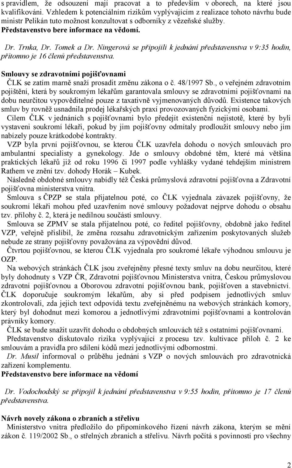 Ningerová se připojili k jednání představenstva v 9:35 hodin, přítomno je 16 členů představenstva. Smlouvy se zdravotními pojišťovnami ČLK se zatím marně snaží prosadit změnu zákona o č. 48/1997 Sb.