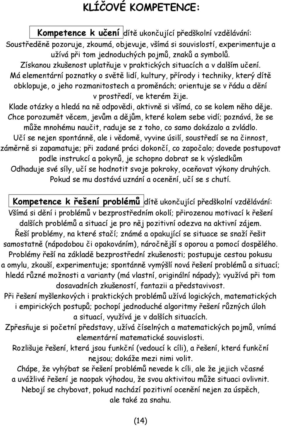 Má elementární poznatky o světě lidí, kultury, přírody i techniky, který dítě obklopuje, o jeho rozmanitostech a proměnách; orientuje se v řádu a dění v prostředí, ve kterém žije.