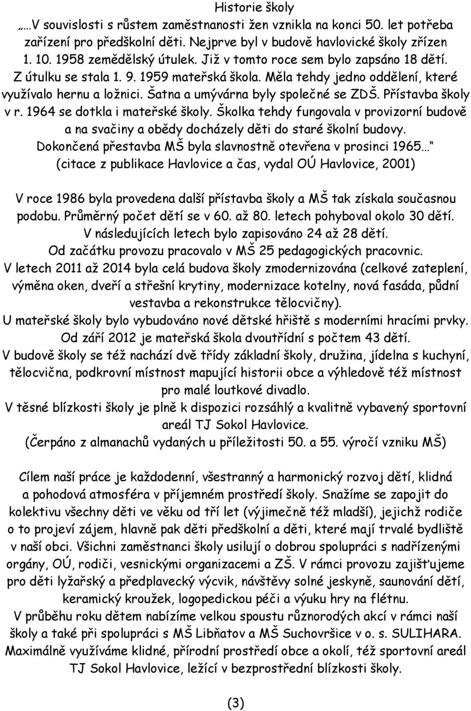 Přístavba školy v r. 1964 se dotkla i mateřské školy. Školka tehdy fungovala v provizorní budově a na svačiny a obědy docházely děti do staré školní budovy.