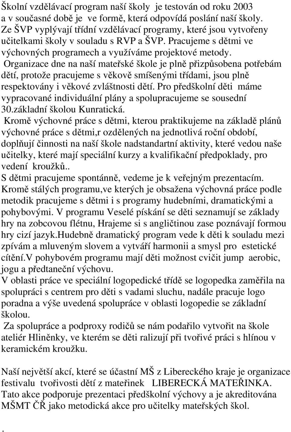 Organizace dne na naší mateřské škole je plně přizpůsobena potřebám dětí, protože pracujeme s věkově smíšenými třídami, jsou plně respektovány i věkové zvláštnosti dětí.