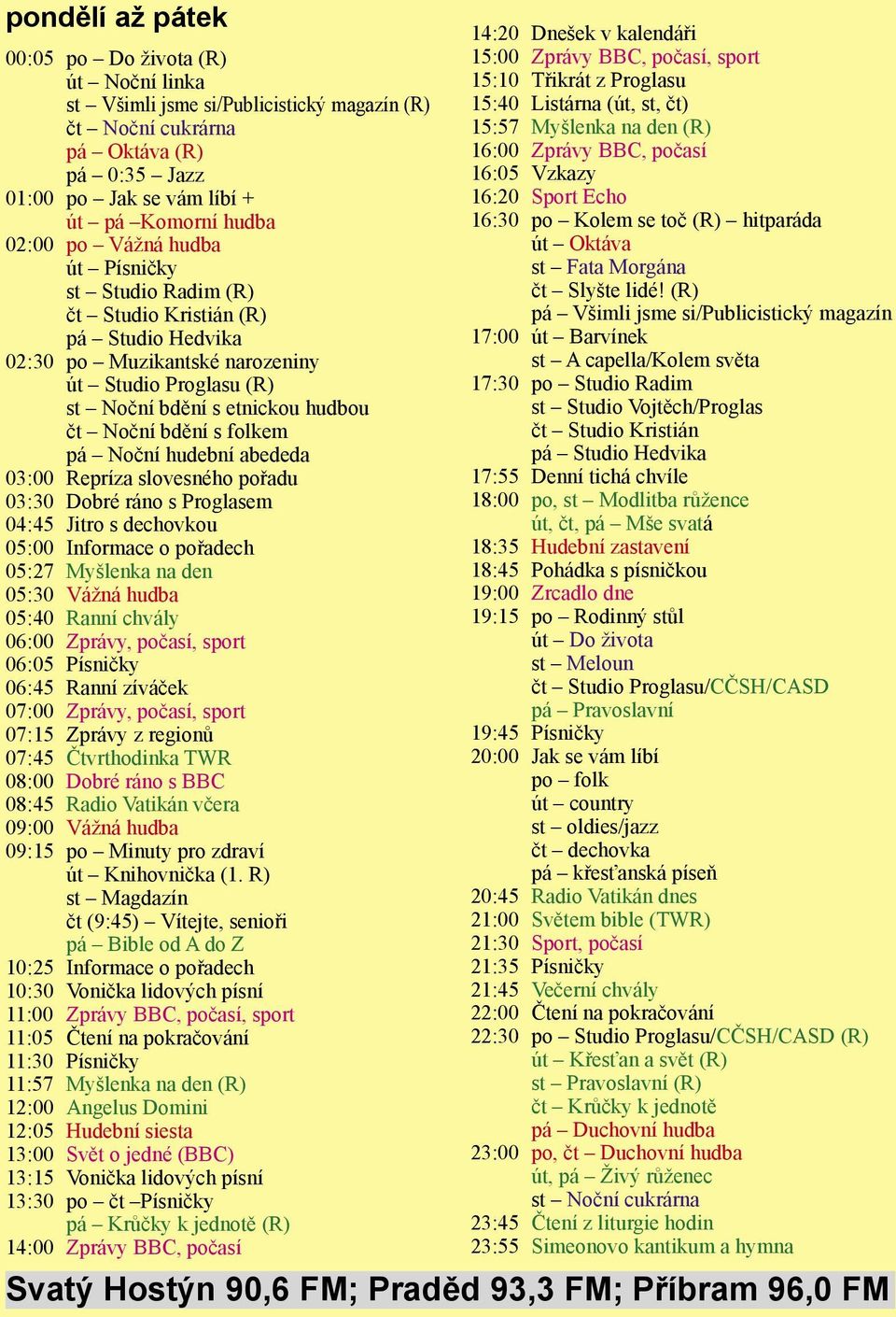 Noční hudební abededa 03:00 Repríza slovesného pořadu 03:30 Dobré ráno s Proglasem 04:45 Jitro s dechovkou 05:00 Informace o pořadech 05:27 Myšlenka na den 05:30 Vážná hudba 05:40 Ranní chvály 06:00