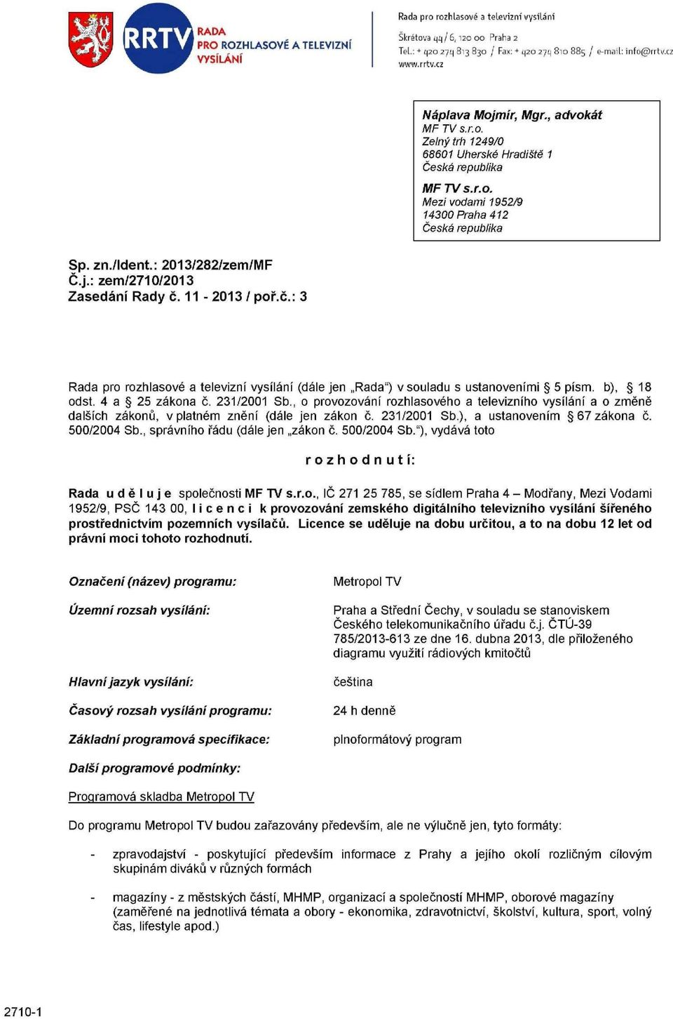 : 2013/282/zem/MF Č.j.: zem/2710/2013 Zasedání Rady č. 11-2013 / poř.č.: 3 Rada pro rozhlasové a televizní vysílání (dále jen Rada") v souladu s ustanoveními 5 písm. b), 18 odst. 4 a 25 zákona č.