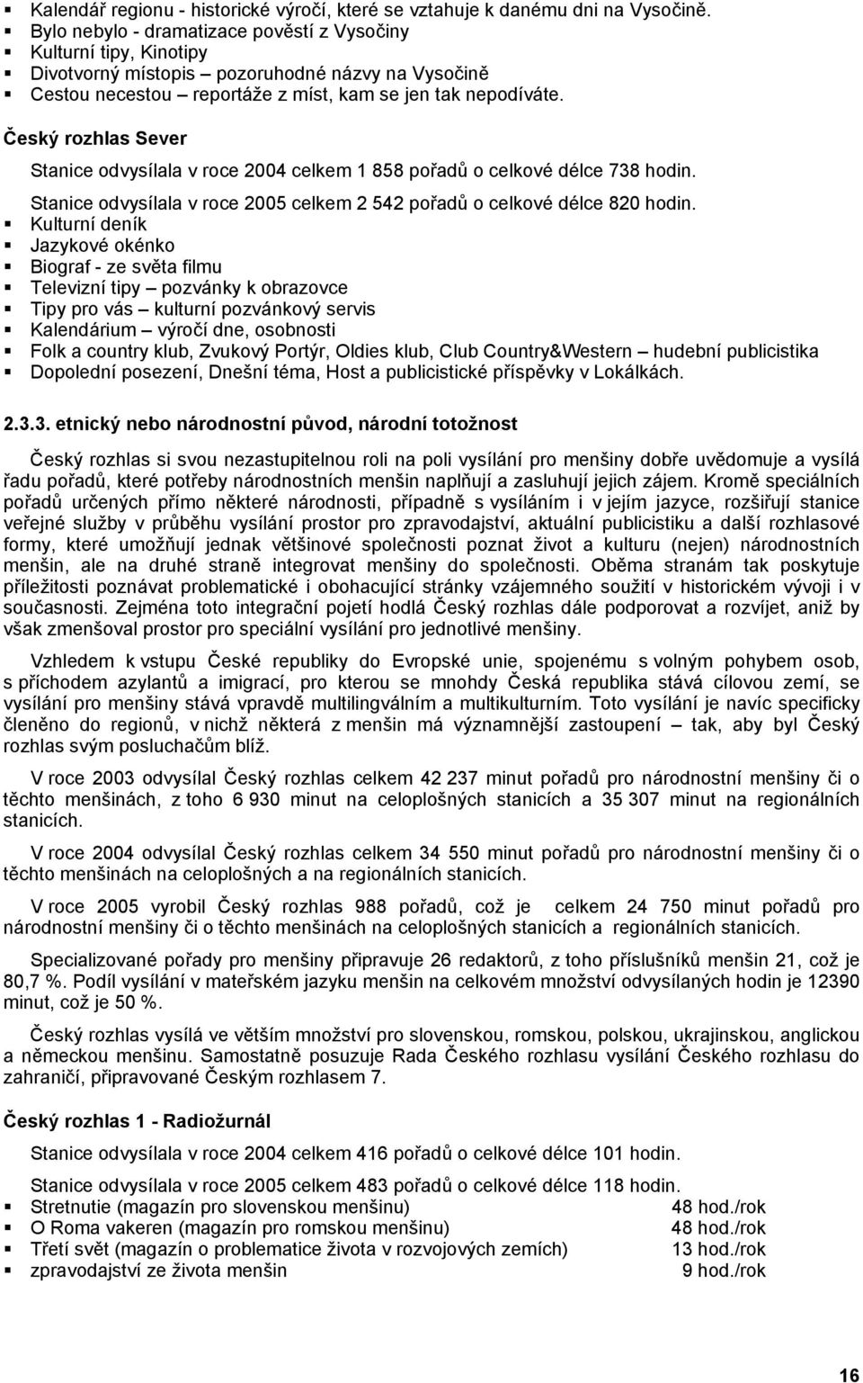 eský rozhlas Sever Stanice odvysílala v roce 2004 celkem 1 858 po ad o celkové délce 738 hodin. Stanice odvysílala v roce 2005 celkem 2 542 po ad o celkové délce 820 hodin.