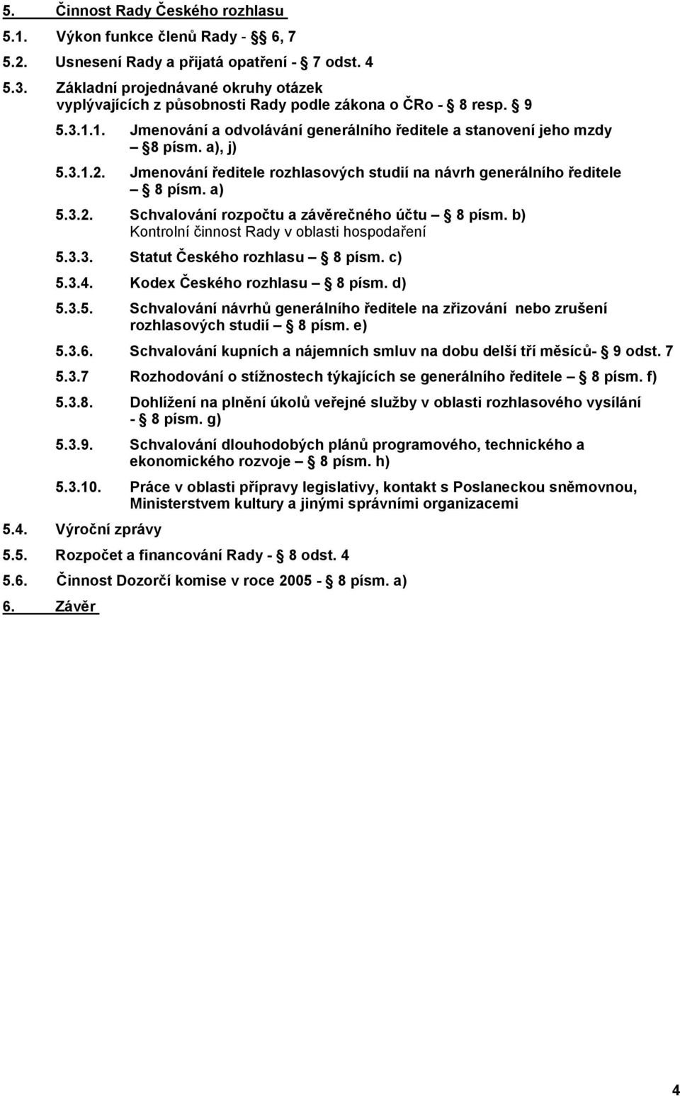 Jmenování editele rozhlasových studií na návrh generálního editele 8 písm. a) 5.3.2. Schvalování rozpo tu a záv re ného ú tu 8 písm. b) Kontrolní innost Rady v oblasti hospoda ení 5.3.3. Statut eského rozhlasu 8 písm.