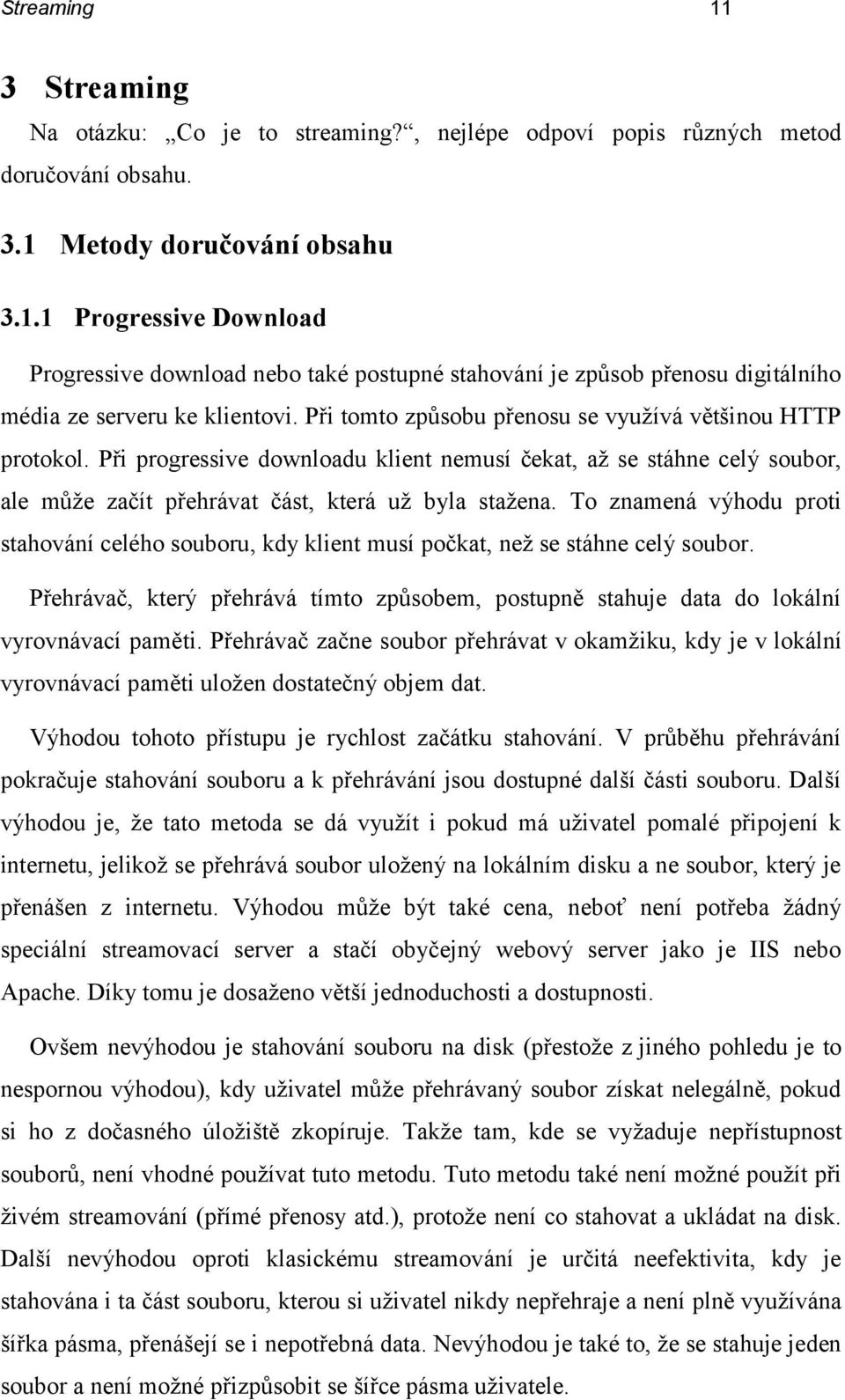 To znamená výhodu proti stahování celého souboru, kdy klient musí počkat, než se stáhne celý soubor. Přehrávač, který přehrává tímto způsobem, postupně stahuje data do lokální vyrovnávací paměti.