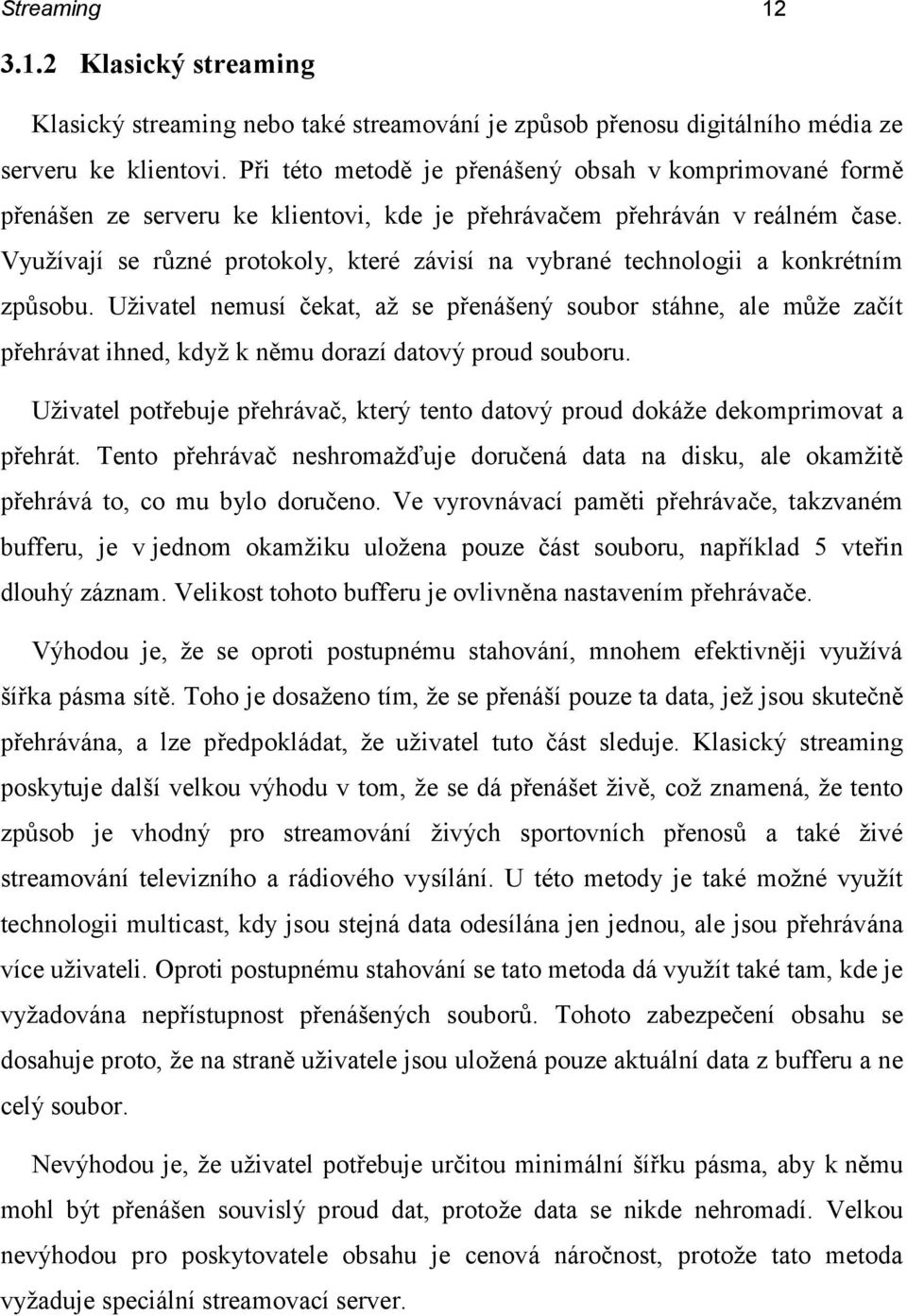 Využívají se různé protokoly, které závisí na vybrané technologii a konkrétním způsobu.