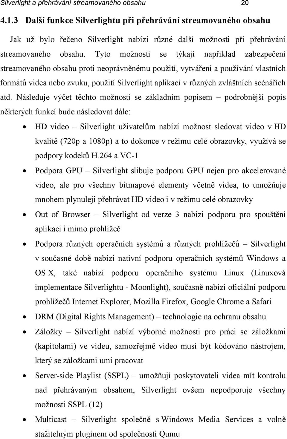 Tyto možnosti se týkají například zabezpečení streamovaného obsahu proti neoprávněnému použití, vytváření a používání vlastních formátů videa nebo zvuku, použití Silverlight aplikací v různých