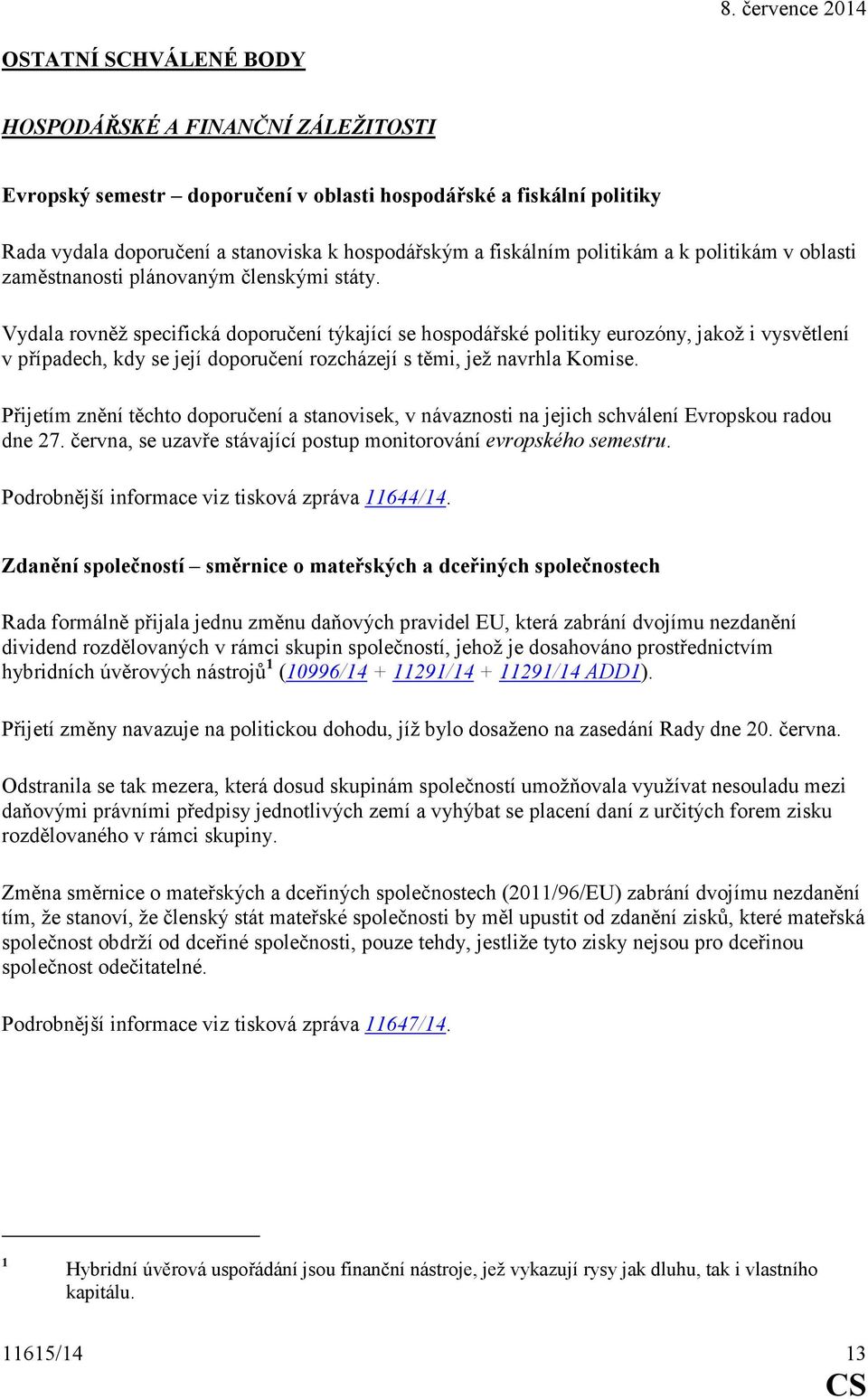 Vydala rovněž specifická doporučení týkající se hospodářské politiky eurozóny, jakož i vysvětlení v případech, kdy se její doporučení rozcházejí s těmi, jež navrhla Komise.