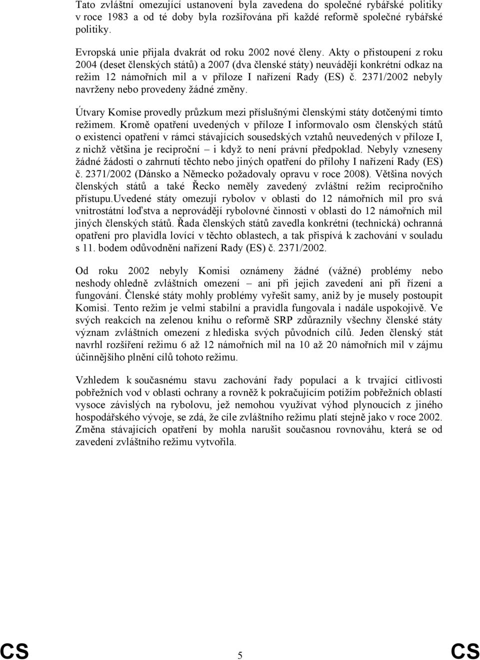 Akty o přistoupení z roku 2004 (deset členských států) a 2007 (dva členské státy) neuvádějí konkrétní odkaz na režim 12 námořních mil a v příloze I nařízení Rady (ES) č.