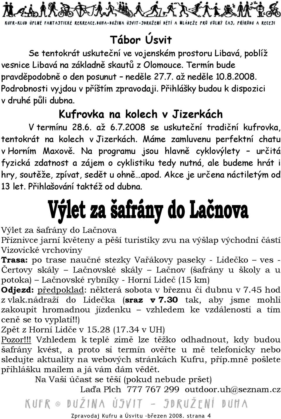 2008 se uskuteční tradiční kufrovka, tentokrát na kolech v Jizerkách. Máme zamluvenu perfektní chatu v Horním Maxově.