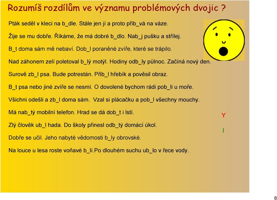 Přib_l hřebík a pověsil obraz. B_t psa nebo jiné zvíře se nesmí. O dovolené bychom rádi pob_li u moře. Všichni odešli a zb_l doma sám. Vzal si plácačku a pob_l všechny mouchy.