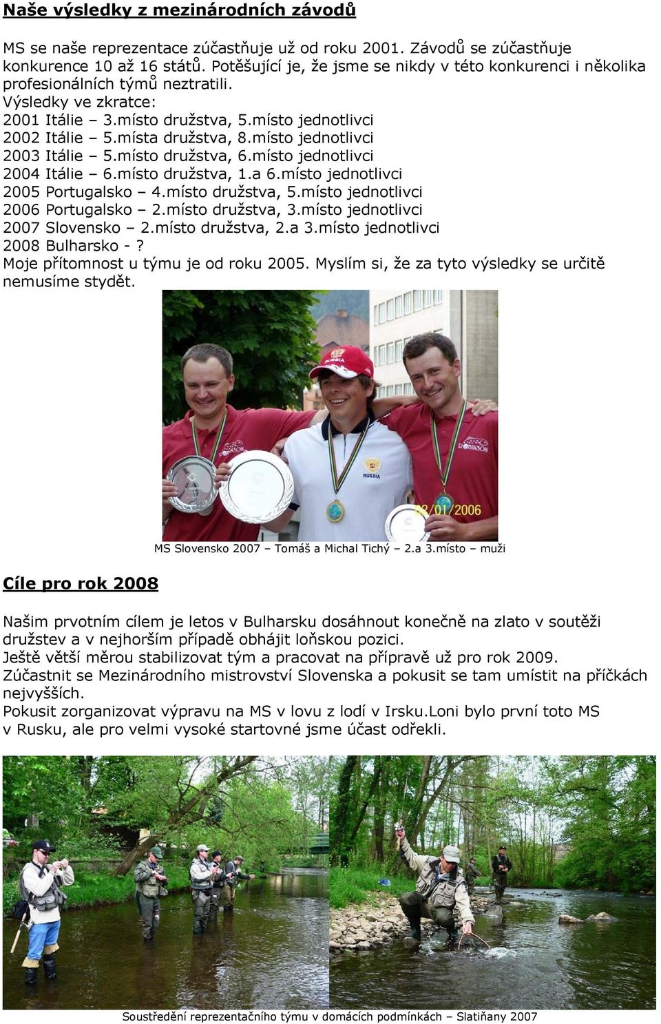 místo jednotlivci 2003 Itálie 5.místo družstva, 6.místo jednotlivci 2004 Itálie 6.místo družstva, 1.a 6.místo jednotlivci 2005 Portugalsko 4.místo družstva, 5.místo jednotlivci 2006 Portugalsko 2.