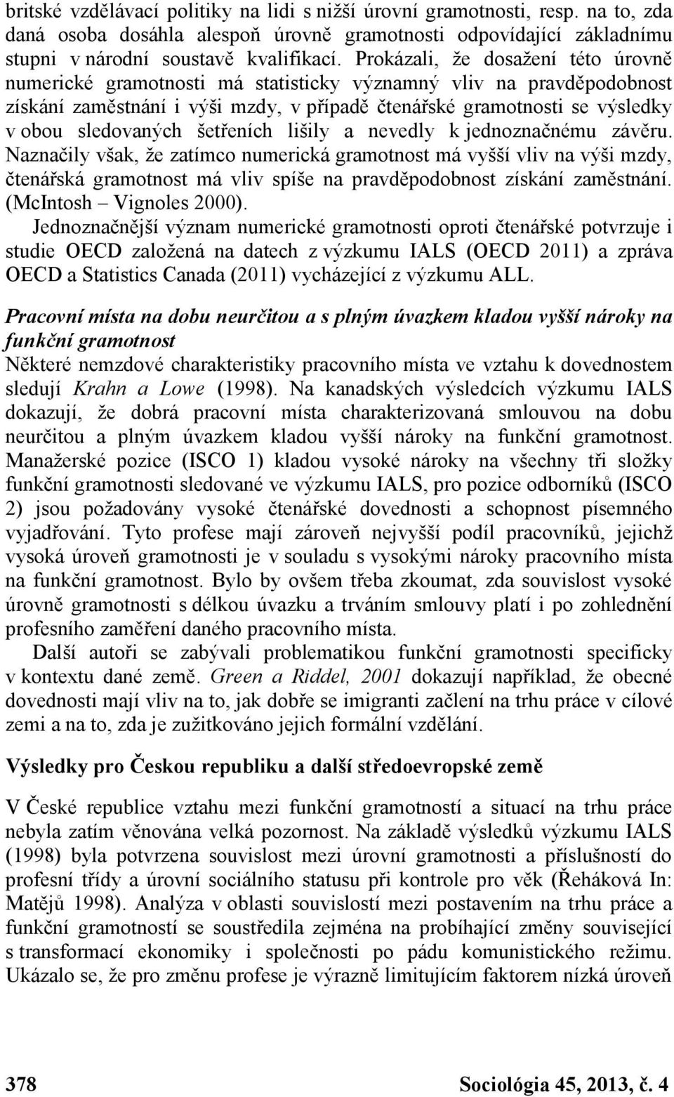 šetřeních lišily a nevedly k jednoznačnému závěru. Naznačily však, že zatímco numerická gramotnost má vyšší vliv na výši mzdy, čtenářská gramotnost má vliv spíše na pravděpodobnost získání zaměstnání.