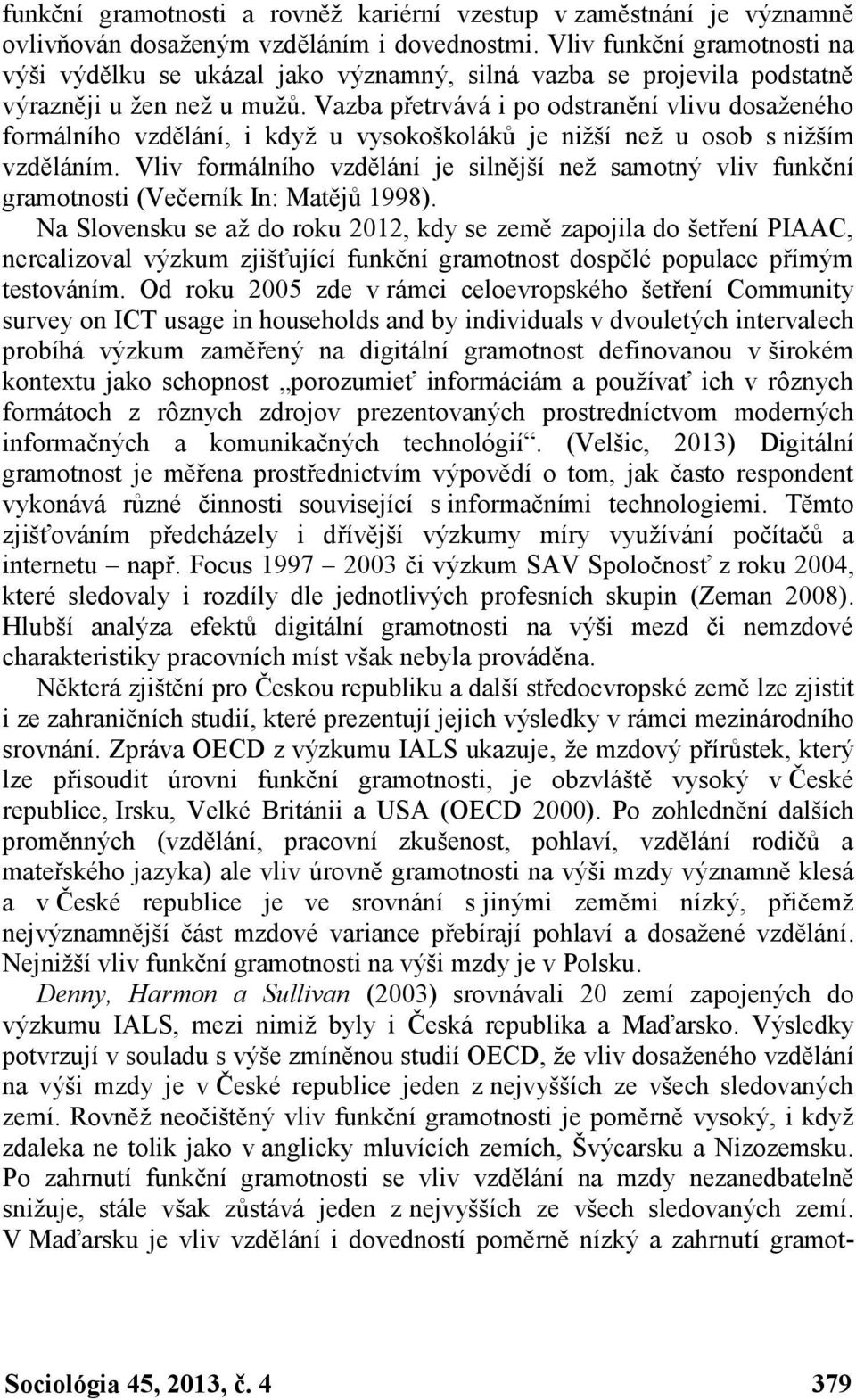 Vazba přetrvává i po odstranění vlivu dosaženého formálního vzdělání, i když u vysokoškoláků je nižší než u osob s nižším vzděláním.