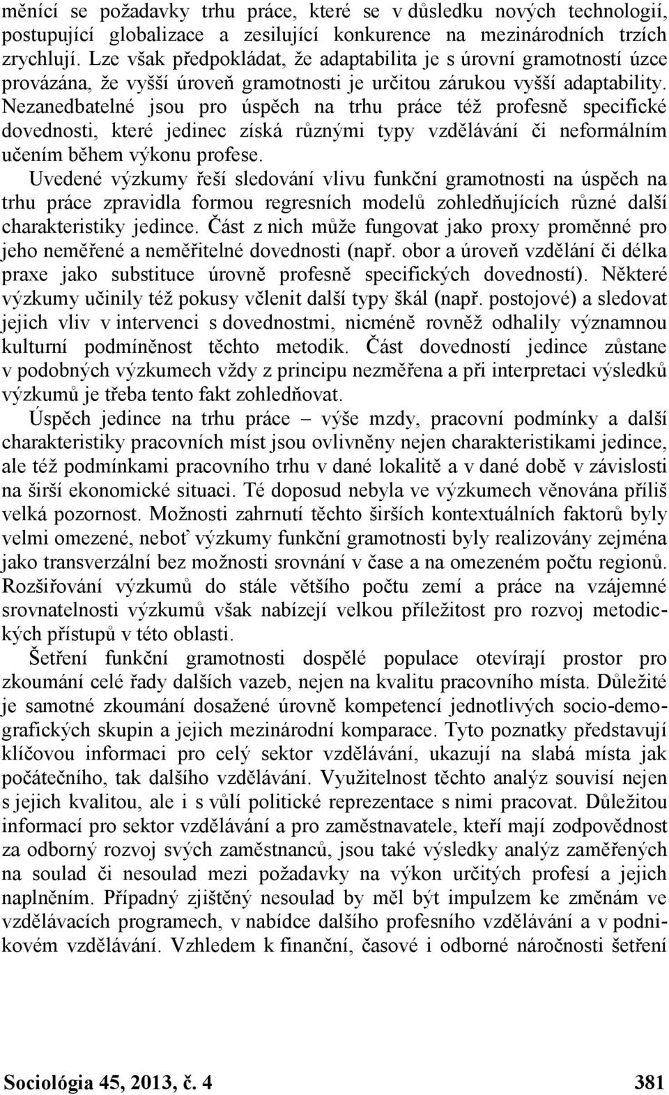 Nezanedbatelné jsou pro úspěch na trhu práce též profesně specifické dovednosti, které jedinec získá různými typy vzdělávání či neformálním učením během výkonu profese.