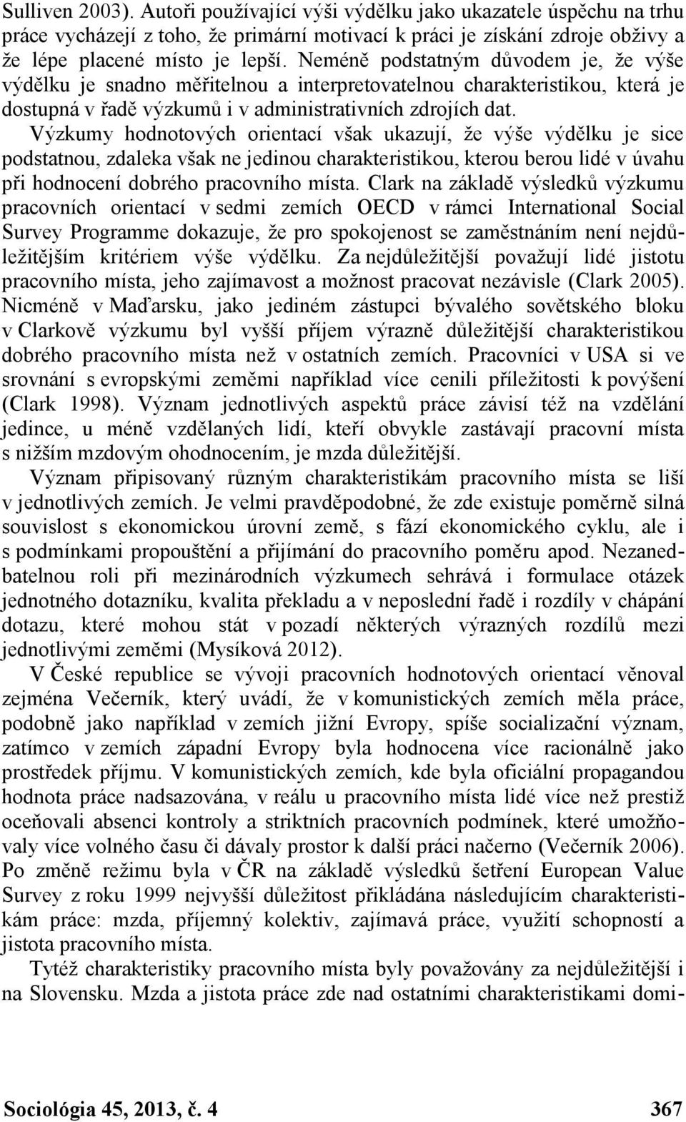 Výzkumy hodnotových orientací však ukazují, že výše výdělku je sice podstatnou, zdaleka však ne jedinou charakteristikou, kterou berou lidé v úvahu při hodnocení dobrého pracovního místa.