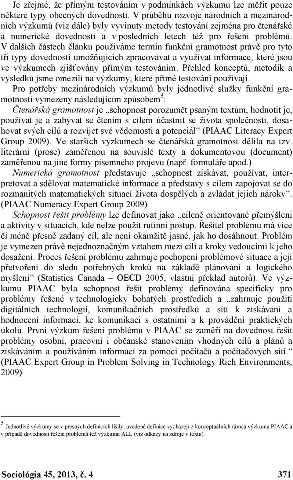 V dalších částech článku používáme termín funkční gramotnost právě pro tyto tři typy dovedností umožňujících zpracovávat a využívat informace, které jsou ve výzkumech zjišťovány přímým testováním.