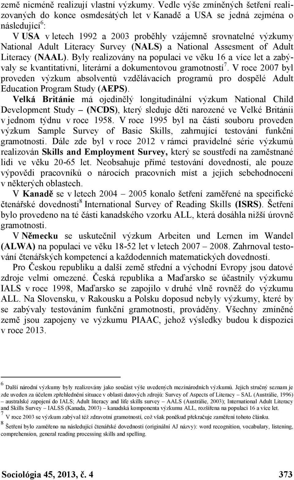 Literacy Survey (NALS) a National Assesment of Adult Literacy (NAAL). Byly realizovány na populaci ve věku 16 a více let a zabývaly se kvantitativní, literární a dokumentovou gramotností 7.