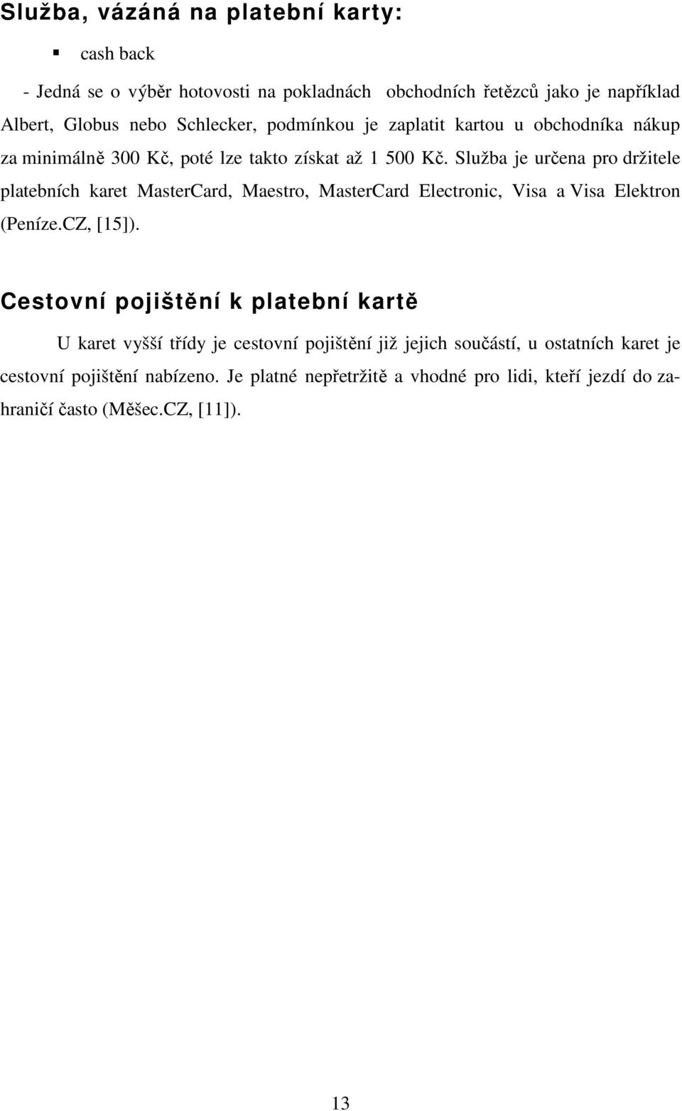 Služba je určena pro držitele platebních karet MasterCard, Maestro, MasterCard Electronic, Visa a Visa Elektron (Peníze.CZ, [15]).