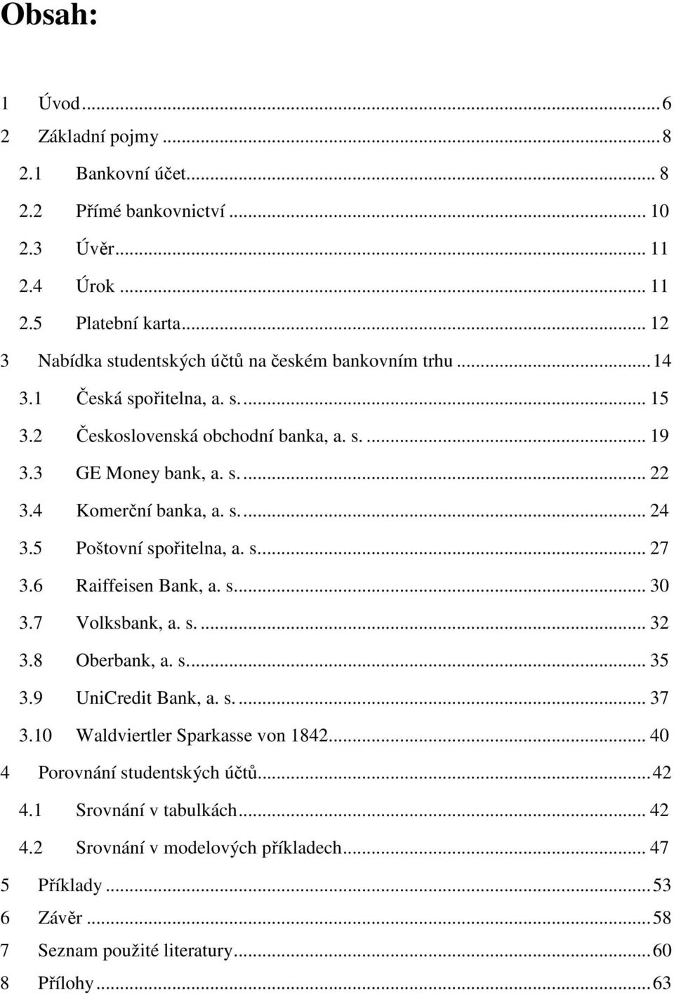 4 Komerční banka, a. s... 24 3.5 Poštovní spořitelna, a. s... 27 3.6 Raiffeisen Bank, a. s... 30 3.7 Volksbank, a. s.... 32 3.8 Oberbank, a. s... 35 3.9 UniCredit Bank, a. s... 37 3.