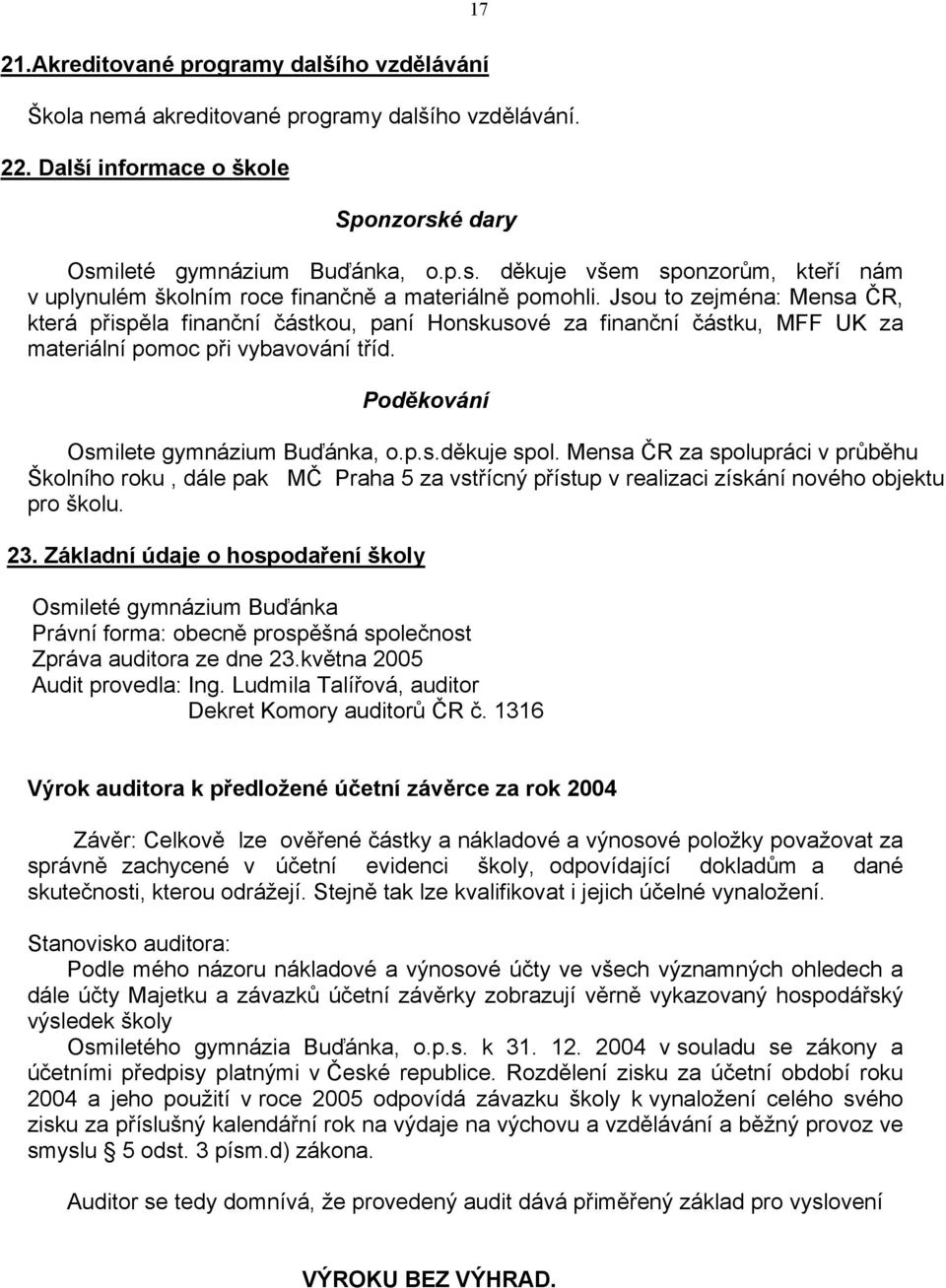 Jsou to zejména: Mensa ČR, která přispěla finanční částkou, paní Honskusové za finanční částku, MFF UK za materiální pomoc při vybavování tříd. Poděkování Osmilete gymnázium Buďánka, o.p.s.děkuje spol.