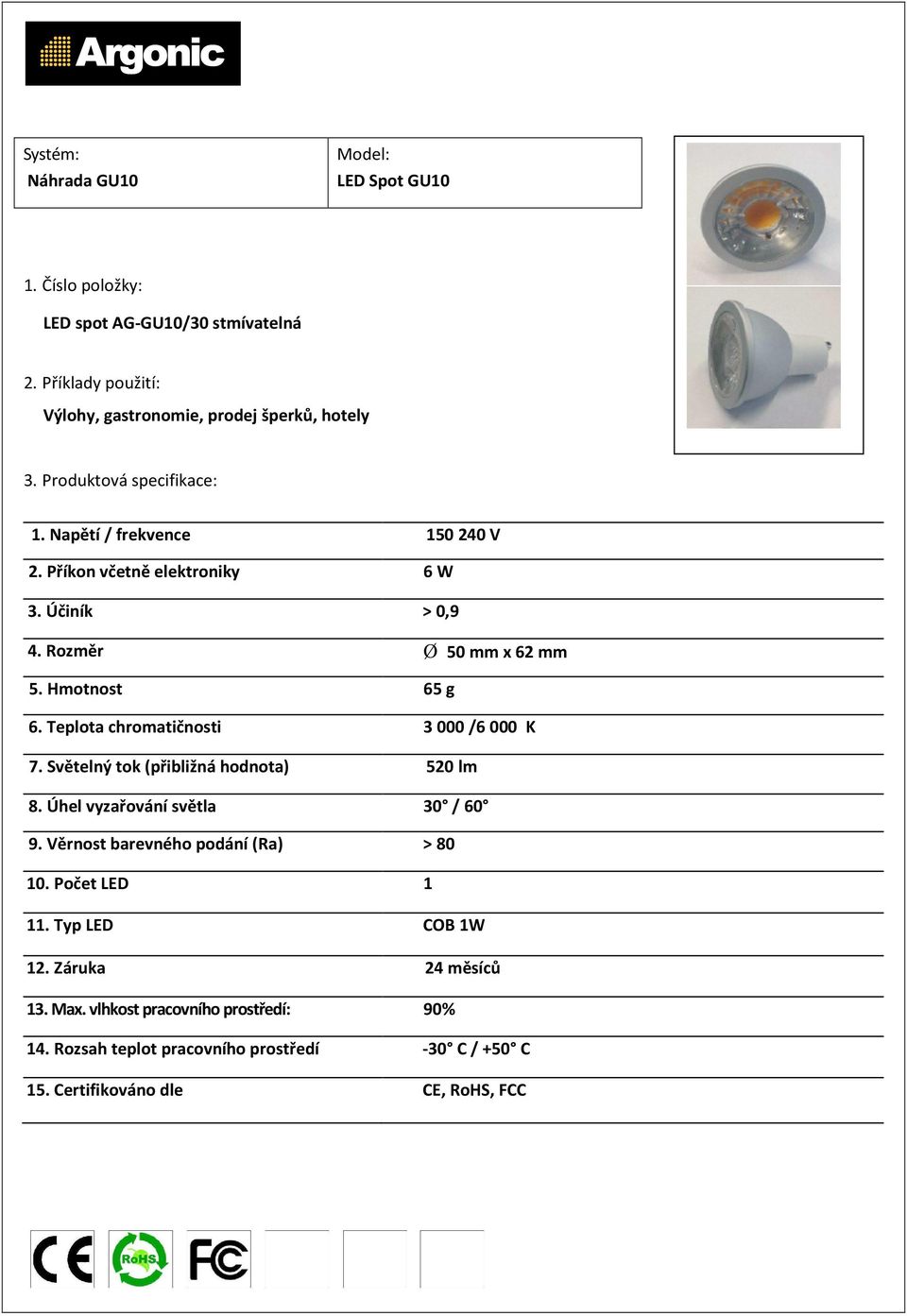 Hmotnost 65 g 6. Teplota chromatičnosti 3000 /6000 K 7. Světelný tok (přibližná hodnota) 520 lm 8.