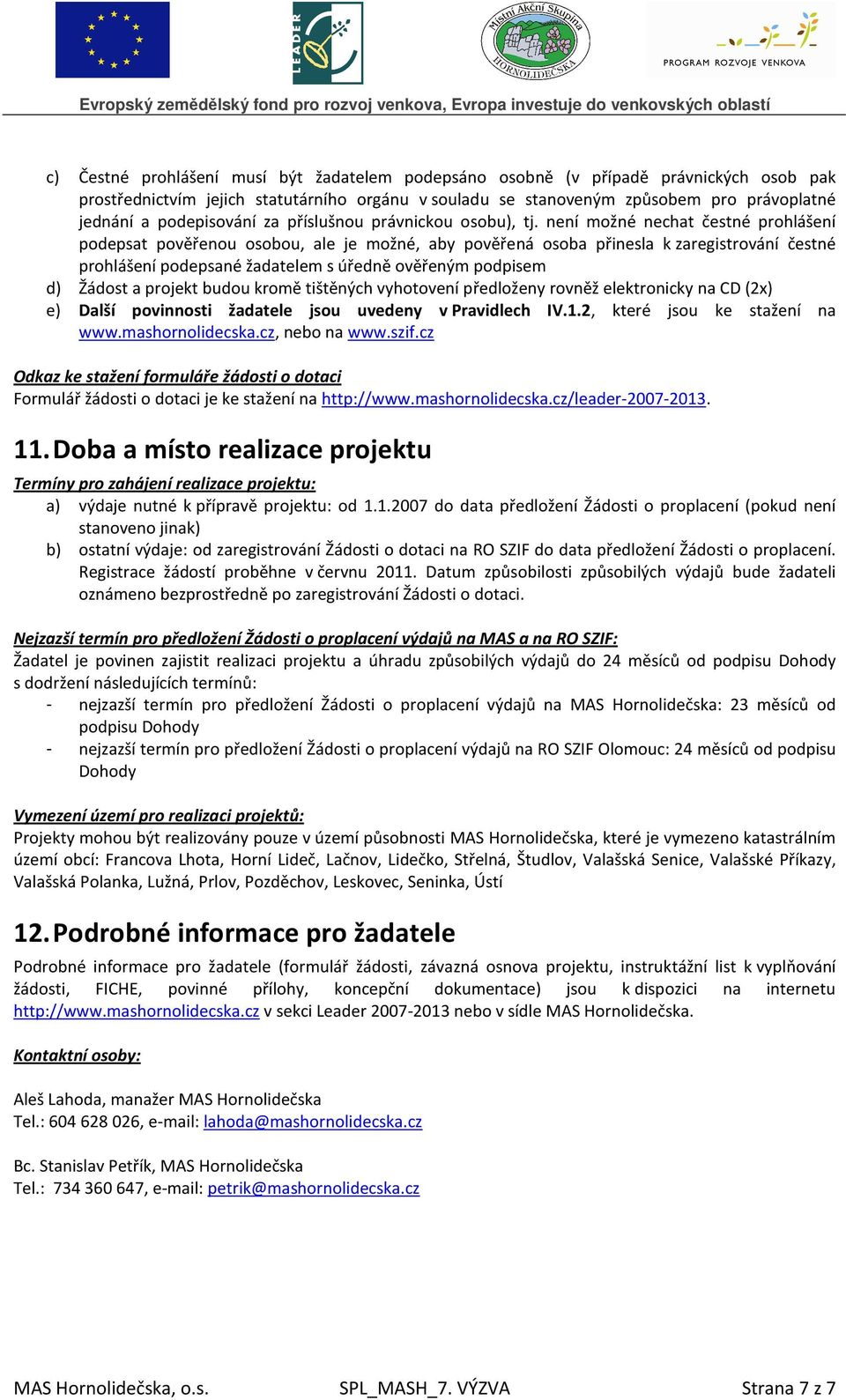 není možné nechat čestné prohlášení podepsat pověřenou osobou, ale je možné, aby pověřená osoba přinesla k zaregistrování čestné prohlášení podepsané žadatelem s úředně ověřeným podpisem d) Žádost a