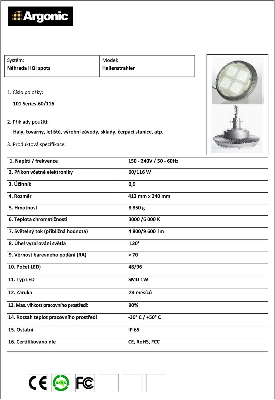 Teplota chromatičnosti 3000 /6 000 K 7. Světelný tok (přibližná hodnota) 4 800/9 600 lm 8.