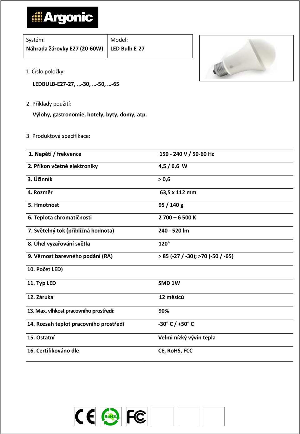 Hmotnost 95 / 140 g 6. Teplota chromatičnosti 2 700 6 500 K 7. Světelný tok (přibližná hodnota) 240-520 lm 8.