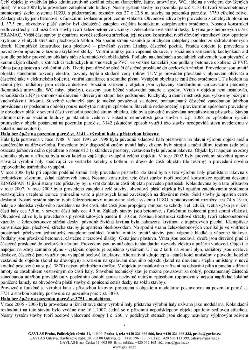 Základy stavby jsou betonové, s funkčními izolacemi proti zemní vlhkosti. Obvodové zdivo bylo provedeno z cihelných bloků na tl.