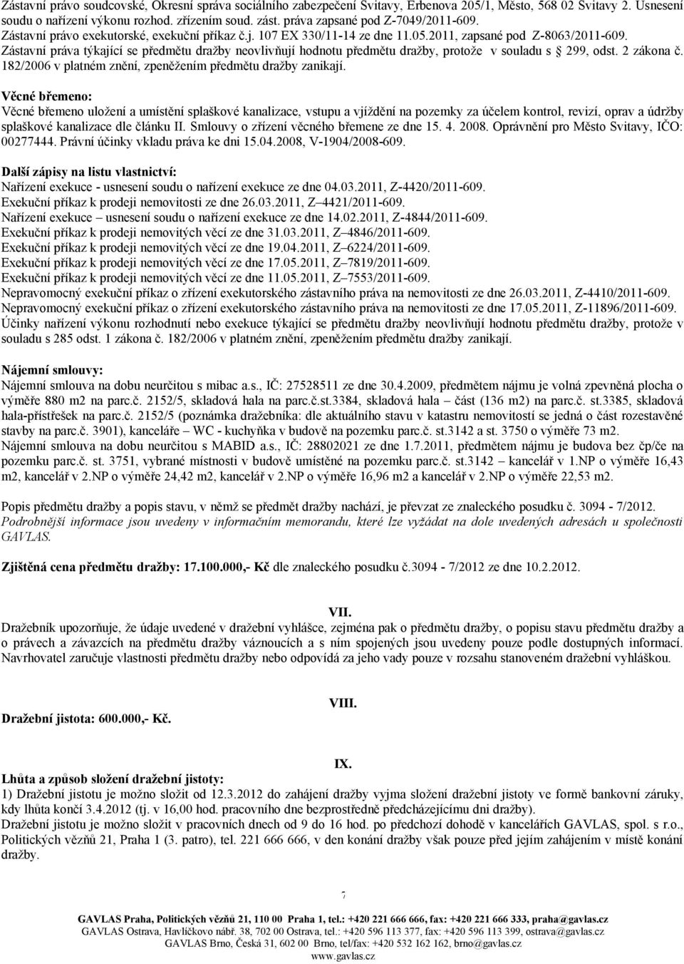 Zástavní práva týkající se předmětu dražby neovlivňují hodnotu předmětu dražby, protože v souladu s 299, odst. 2 zákona č. 182/2006 v platném znění, zpeněžením předmětu dražby zanikají.