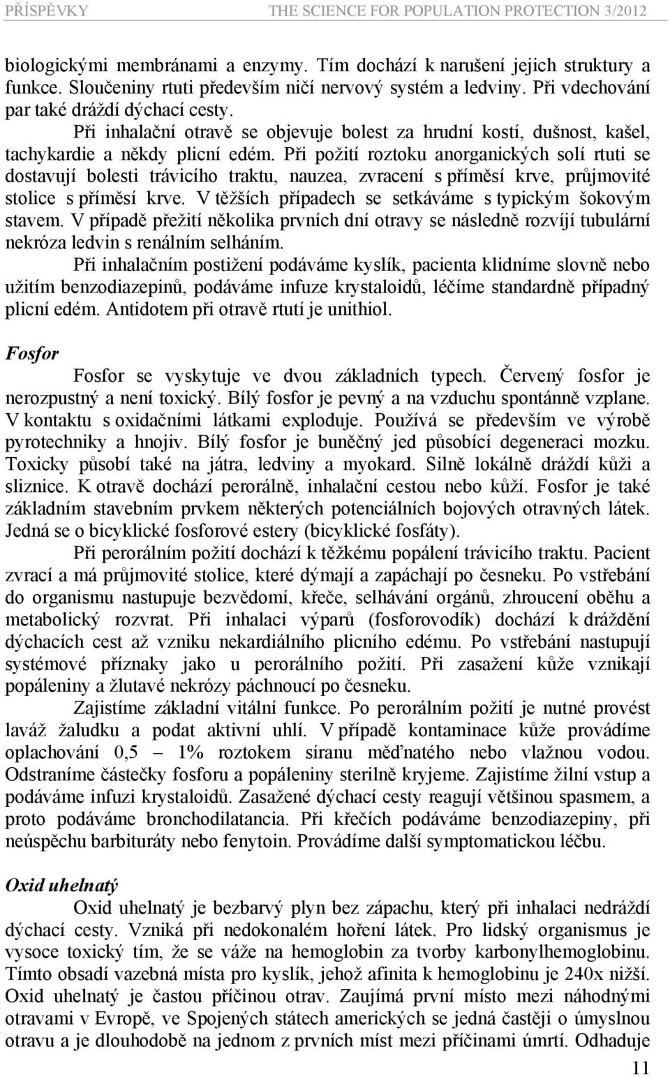 Při požití roztoku anorganických solí rtuti se dostavují bolesti trávicího traktu, nauzea, zvracení s příměsí krve, průjmovité stolice s příměsí krve.