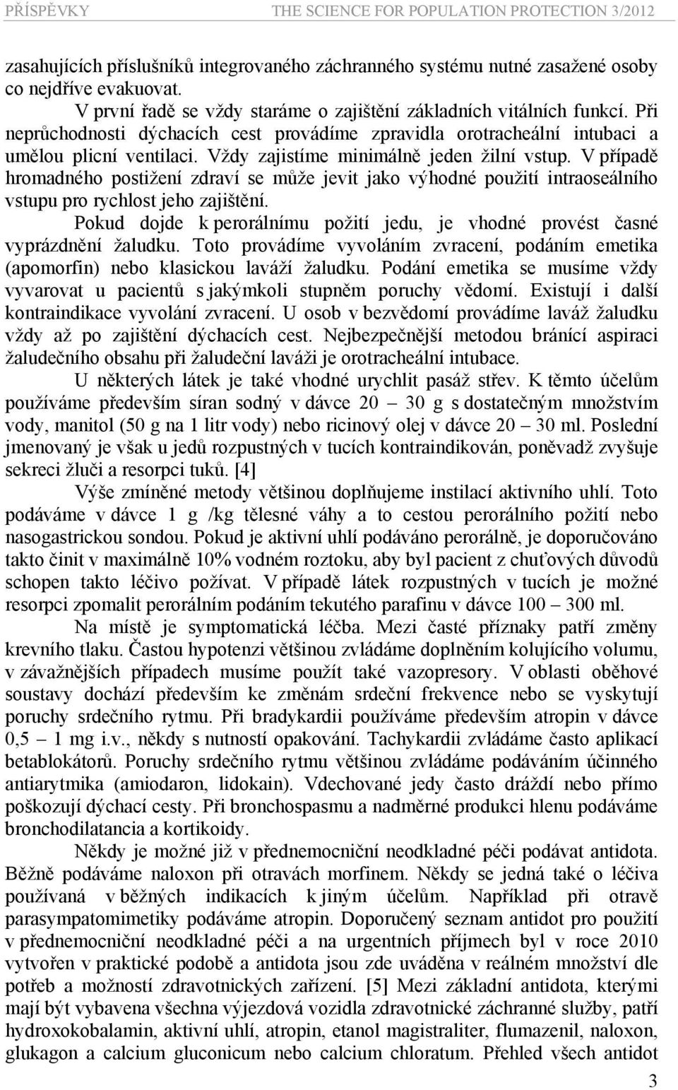 Vždy zajistíme minimálně jeden žilní vstup. V případě hromadného postižení zdraví se může jevit jako výhodné použití intraoseálního vstupu pro rychlost jeho zajištění.