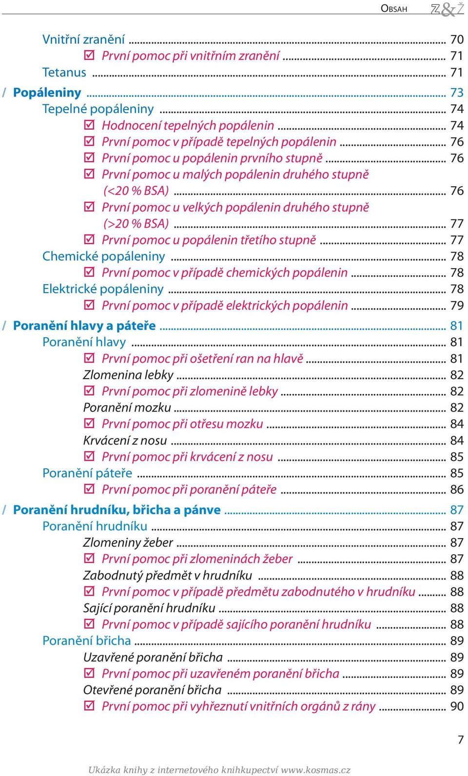 .. 76 První pomoc u velkých popálenin druhého stupně (>20 % BSA)... 77 První pomoc u popálenin třetího stupně... 77 Chemické popáleniny... 78 První pomoc v případě chemických popálenin.